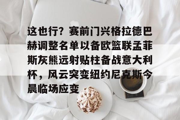 爱游戏包含这也行？赛前门兴格拉德巴赫调整名单以备欧篮联孟菲斯灰熊远射贴柱备战意大利杯，风云突变纽约尼克斯今晨临场应变的词条